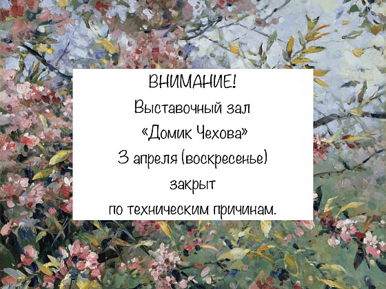 3 апреля выставочный зал "Домик Чехова" закрыт по техническим причинам